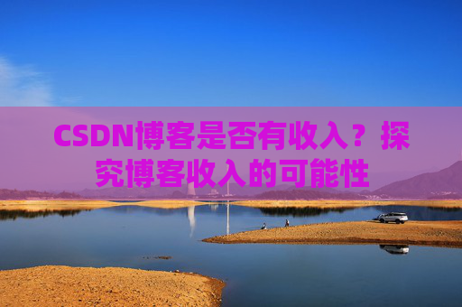 CSDN博客是否有收入?探究博客收入的可能性